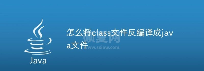 怎么将class文件反编译成java文件