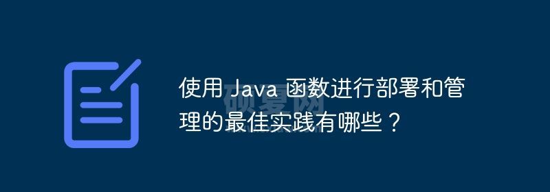 使用 Java 函数进行部署和管理的最佳实践有哪些？