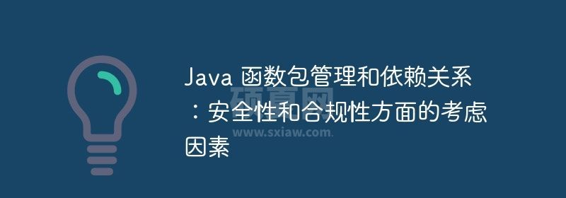 java 函数包管理和依赖关系：安全性和合规性方面的考虑因素