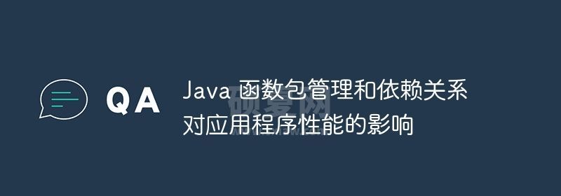 Java 函数包管理和依赖关系对应用程序性能的影响