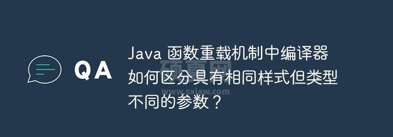 Java 函数重载机制中编译器如何区分具有相同样式但类型不同的参数？