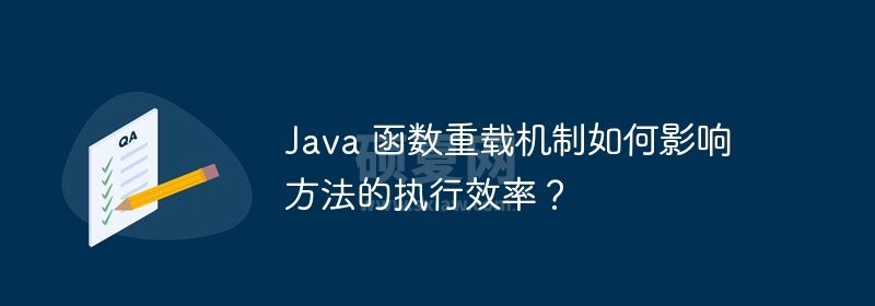 Java 函数重载机制如何影响方法的执行效率？