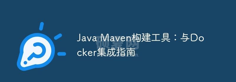 Java Maven构建工具：与Docker集成指南