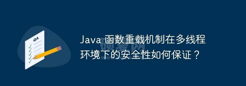 Java 函数重载机制在多线程环境下的安全性如何保证？