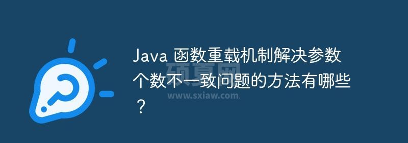 Java 函数重载机制解决参数个数不一致问题的方法有哪些？