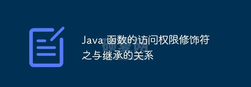 Java 函数的访问权限修饰符之与继承的关系