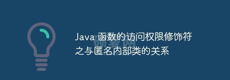 Java 函数的访问权限修饰符之与匿名内部类的关系