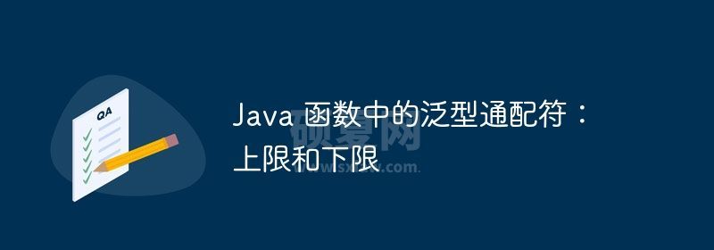 Java 函数中的泛型通配符：上限和下限