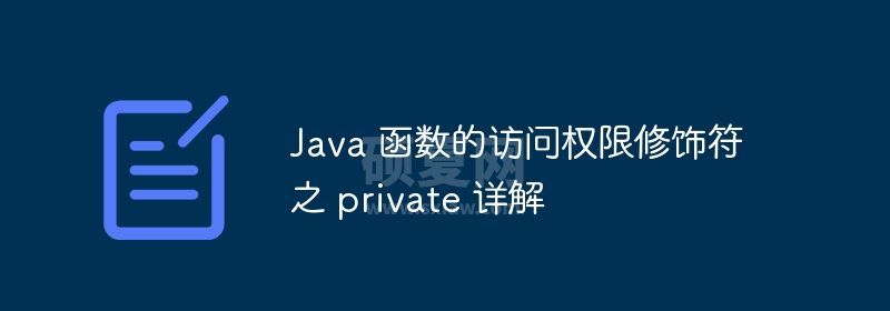 Java 函数的访问权限修饰符之 private 详解