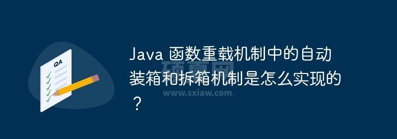 Java 函数重载机制中的自动装箱和拆箱机制是怎么实现的？