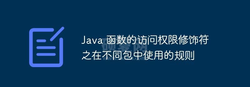 Java 函数的访问权限修饰符之在不同包中使用的规则