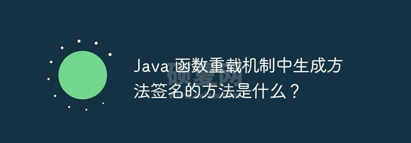 Java 函数重载机制中生成方法签名的方法是什么？