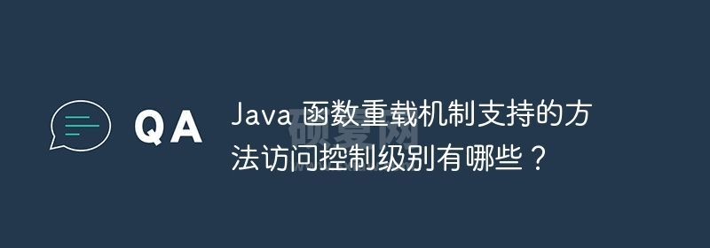 Java 函数重载机制支持的方法访问控制级别有哪些？