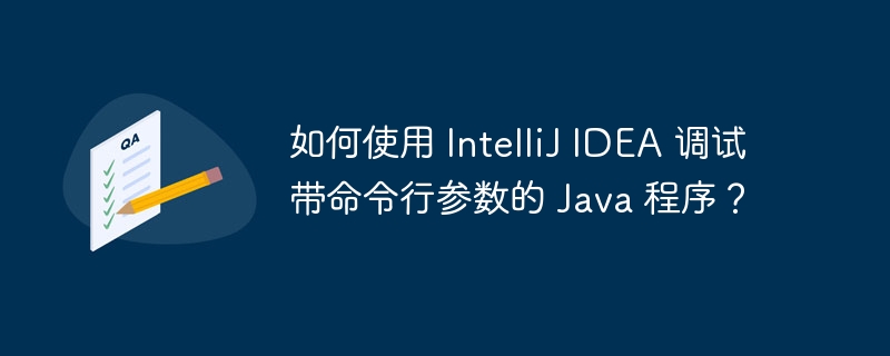 如何使用 IntelliJ IDEA 调试带命令行参数的 Java 程序？