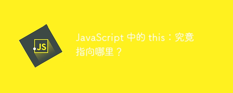 JavaScript 中的 this：究竟指向哪里？