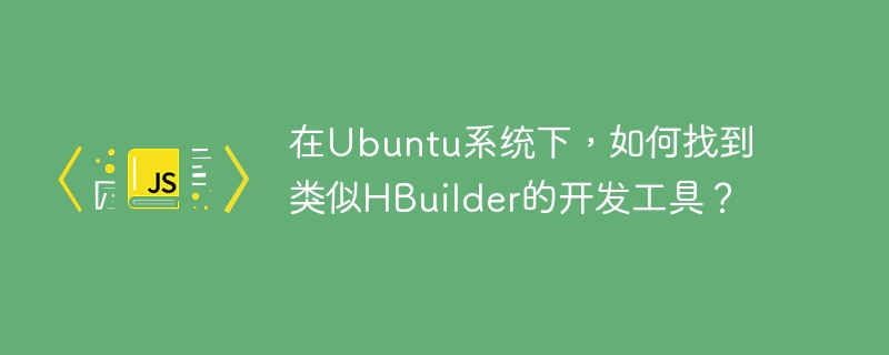 在Ubuntu系统下，如何找到类似HBuilder的开发工具？