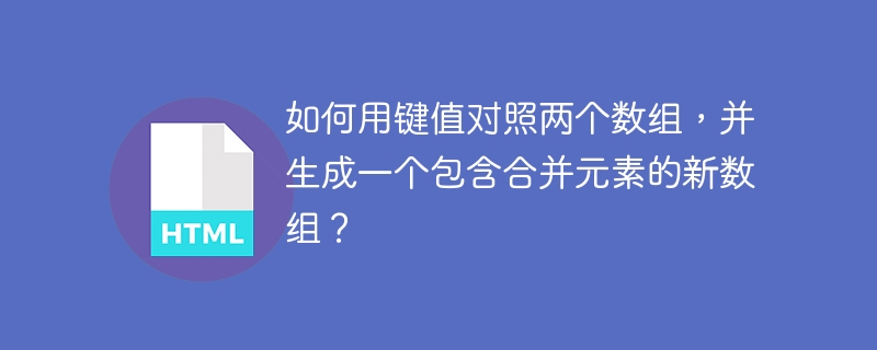 如何用键值对照两个数组，并生成一个包含合并元素的新数组？