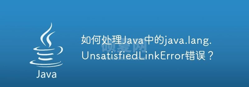 如何处理Java中的java.lang.UnsatisfiedLinkError错误？