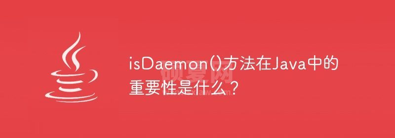 isDaemon()方法在Java中的重要性是什么？