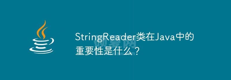 StringReader类在Java中的重要性是什么？