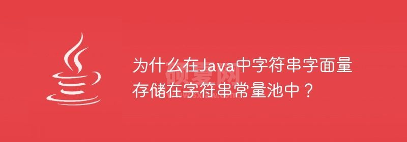 为什么在Java中字符串字面量存储在字符串常量池中？