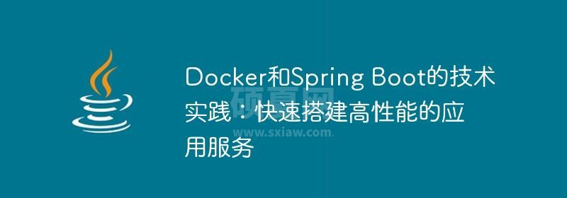 Docker和Spring Boot的技术实践：快速搭建高性能的应用服务