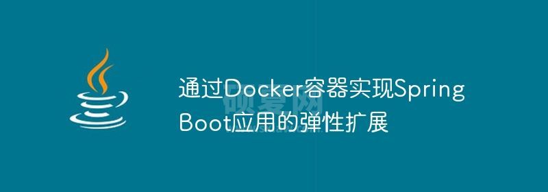 通过Docker容器实现Spring Boot应用的弹性扩展