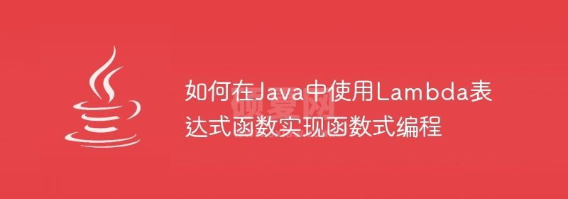 如何在Java中使用Lambda表达式函数实现函数式编程