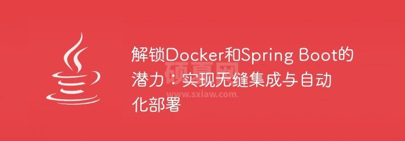 解锁Docker和Spring Boot的潜力：实现无缝集成与自动化部署