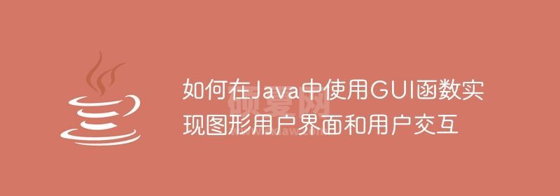 如何在Java中使用GUI函数实现图形用户界面和用户交互