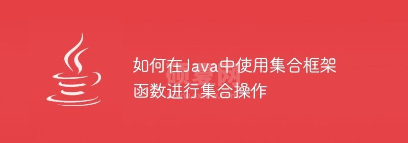 如何在Java中使用集合框架函数进行集合操作