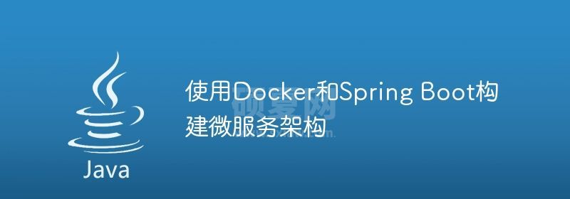 使用Docker和Spring Boot构建微服务架构