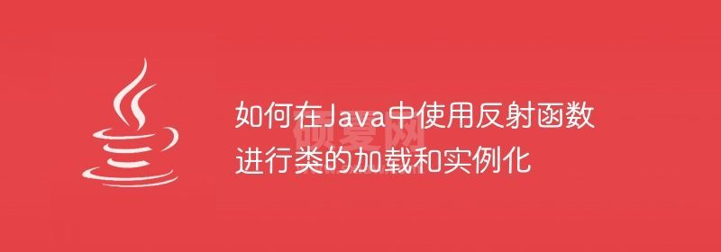 如何在Java中使用反射函数进行类的加载和实例化