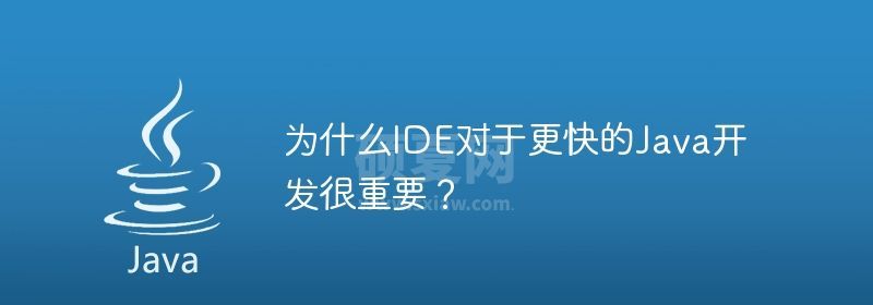 为什么IDE对于更快的Java开发很重要？