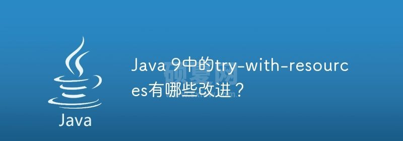 Java 9中的try-with-resources有哪些改进？