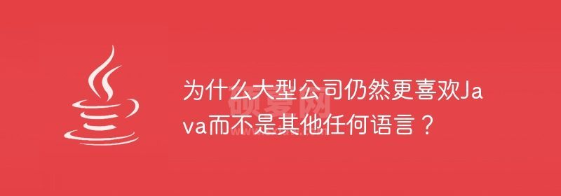 为什么大型公司仍然更喜欢Java而不是其他任何语言？