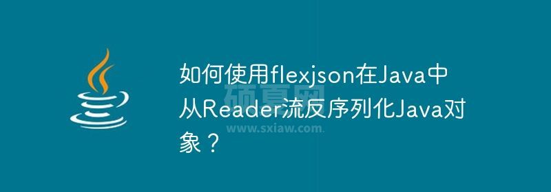 如何使用flexjson在Java中从Reader流反序列化Java对象？