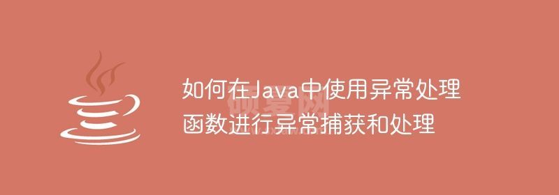 如何在Java中使用异常处理函数进行异常捕获和处理