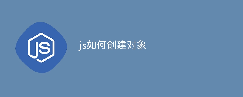 js如何创建对象