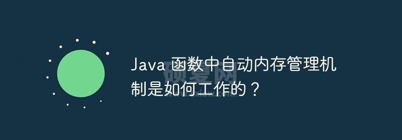 Java 函数中自动内存管理机制是如何工作的？