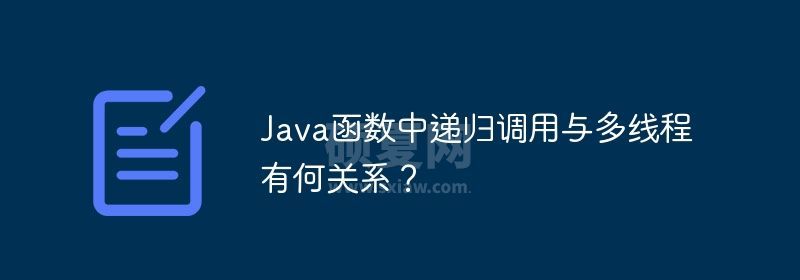 Java函数中递归调用与多线程有何关系？