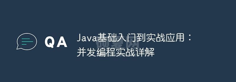 Java基础入门到实战应用：并发编程实战详解