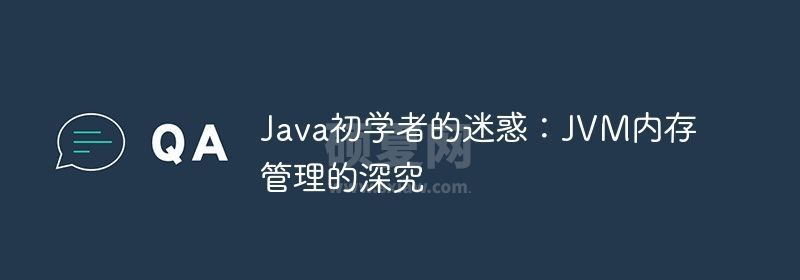 Java初学者的迷惑：JVM内存管理的深究