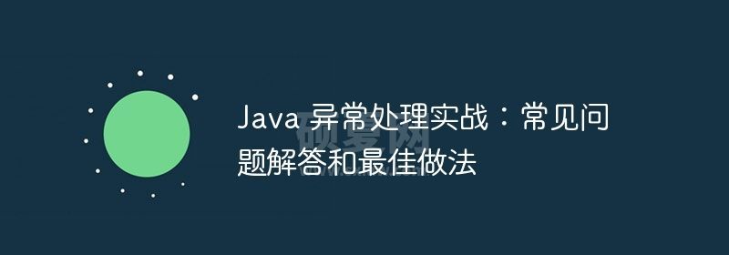 Java 异常处理实战：常见问题解答和最佳做法