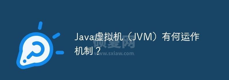 Java虚拟机（JVM）有何运作机制？