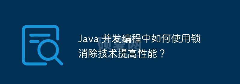 Java 并发编程中如何使用锁消除技术提高性能？