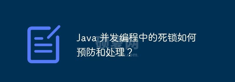 Java 并发编程中的死锁如何预防和处理？