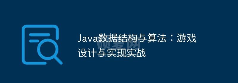 Java数据结构与算法：游戏设计与实现实战