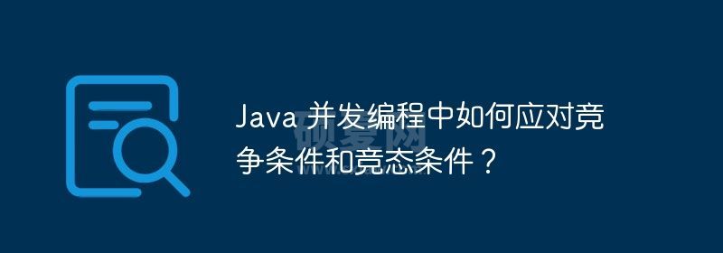 Java 并发编程中如何应对竞争条件和竞态条件？