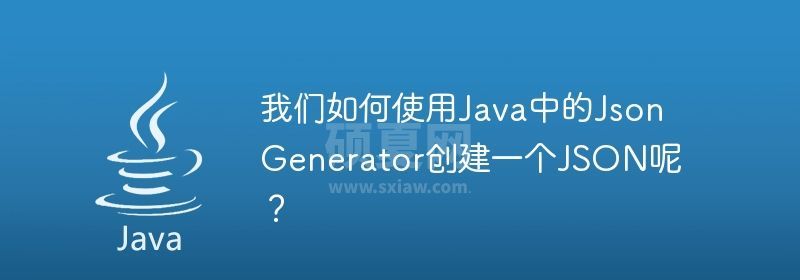 我们如何使用Java中的JsonGenerator创建一个JSON呢？